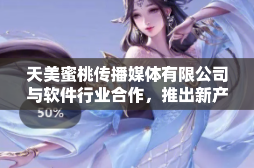 天美蜜桃传播媒体有限公司与软件行业合作，推出新产品