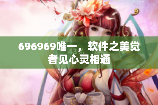 696969唯一，软件之美觉者见心灵相通