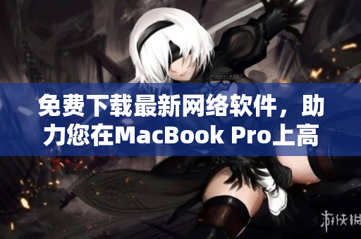 免费下载最新网络软件，助力您在MacBook Pro上高效工作