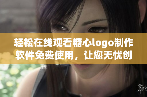 轻松在线观看糖心logo制作软件免费使用，让您无忧创作设计