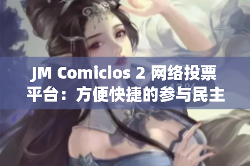 JM Comicios 2 网络投票平台：方便快捷的参与民主投票！