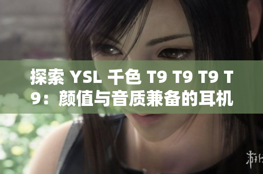 探索 YSL 千色 T9 T9 T9 T9：颜值与音质兼备的耳机之选