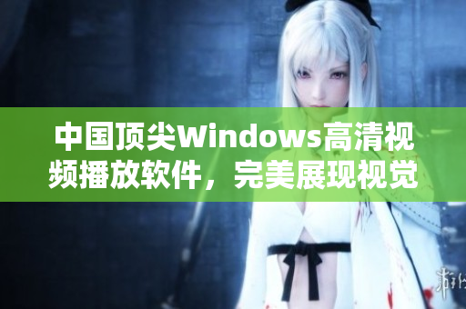 中国顶尖Windows高清视频播放软件，完美展现视觉盛宴