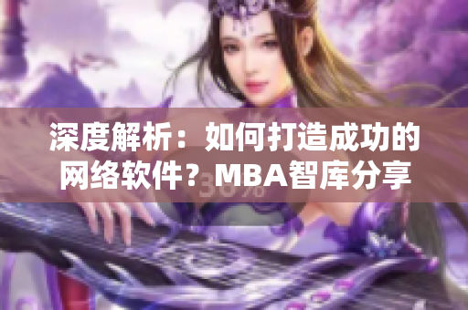 深度解析：如何打造成功的网络软件？MBA智库分享经验