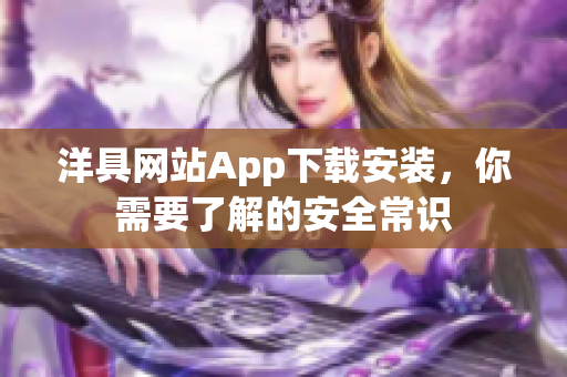 洋具网站App下载安装，你需要了解的安全常识