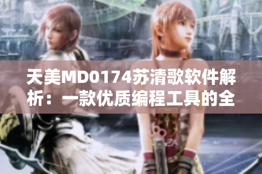 天美MD0174苏清歌软件解析：一款优质编程工具的全面评测