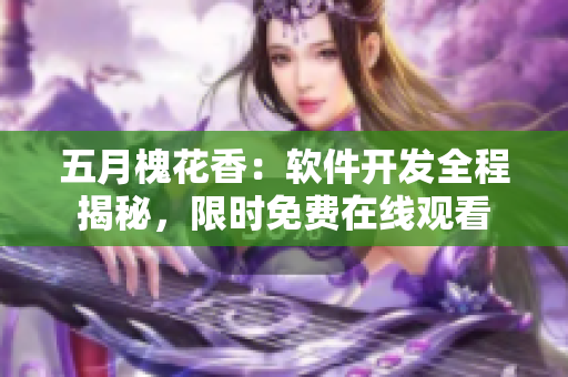 五月槐花香：软件开发全程揭秘，限时免费在线观看