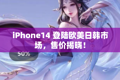 iPhone14 登陆欧美日韩市场，售价揭晓！