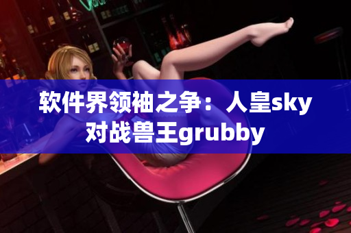 软件界领袖之争：人皇sky对战兽王grubby