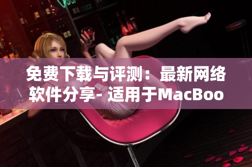 免费下载与评测：最新网络软件分享- 适用于MacBook Pro的必备精品