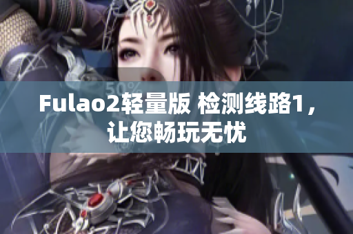 Fulao2轻量版 检测线路1，让您畅玩无忧