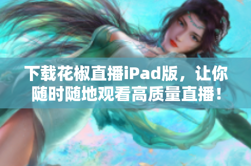 下载花椒直播iPad版，让你随时随地观看高质量直播！