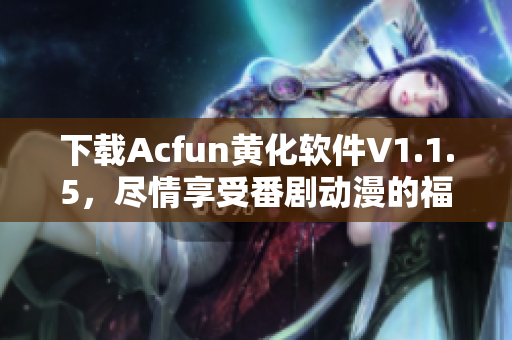 下载Acfun黄化软件V1.1.5，尽情享受番剧动漫的福利！