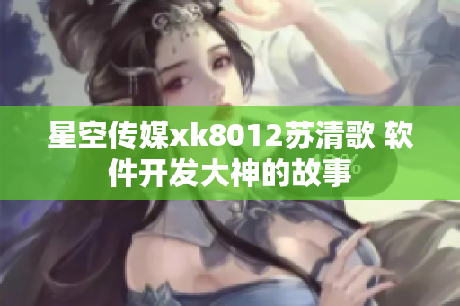 星空传媒xk8012苏清歌 软件开发大神的故事