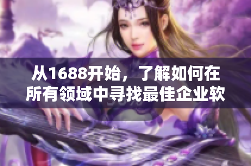 从1688开始，了解如何在所有领域中寻找最佳企业软件解决方案