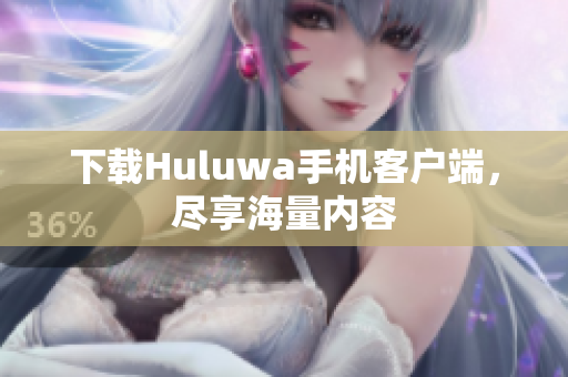 下载Huluwa手机客户端，尽享海量内容