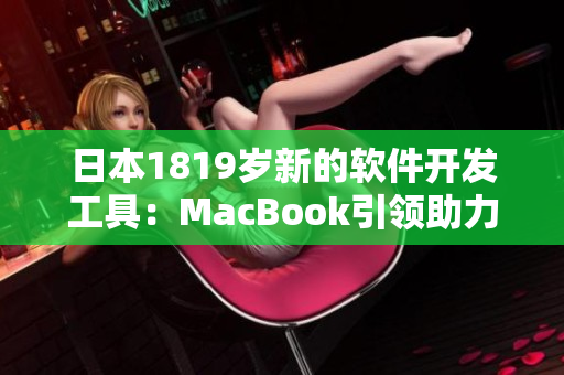 日本1819岁新的软件开发工具：MacBook引领助力创新