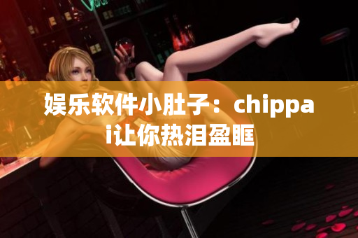 娱乐软件小肚子：chippai让你热泪盈眶