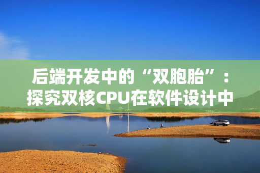 后端开发中的“双胞胎”：探究双核CPU在软件设计中的应用特点