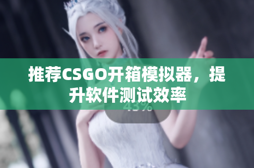 推荐CSGO开箱模拟器，提升软件测试效率