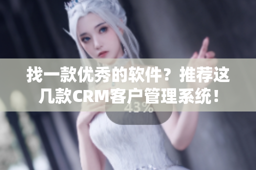 找一款优秀的软件？推荐这几款CRM客户管理系统！