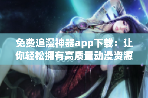 免费追漫神器app下载：让你轻松拥有高质量动漫资源的神器