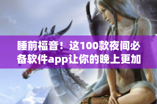 睡前福音！这100款夜间必备软件app让你的晚上更加智能省心