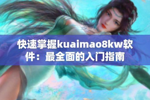 快速掌握kuaimao8kw软件：最全面的入门指南