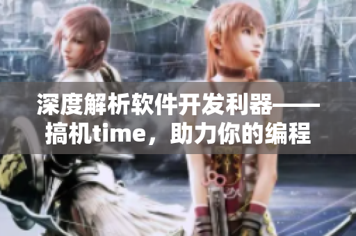 深度解析软件开发利器——搞机time，助力你的编程之路