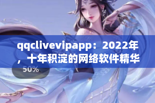 qqclivevipapp：2022年，十年积淀的网络软件精华焕发新光彩