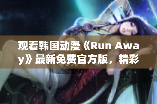 观看韩国动漫《Run Away》最新免费官方版，精彩不容错过！