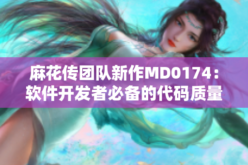 麻花传团队新作MD0174：软件开发者必备的代码质量工具