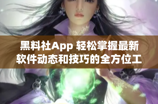 黑料社App 轻松掌握最新软件动态和技巧的全方位工具