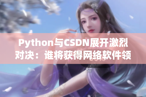 Python与CSDN展开激烈对决：谁将获得网络软件领域的掌声？