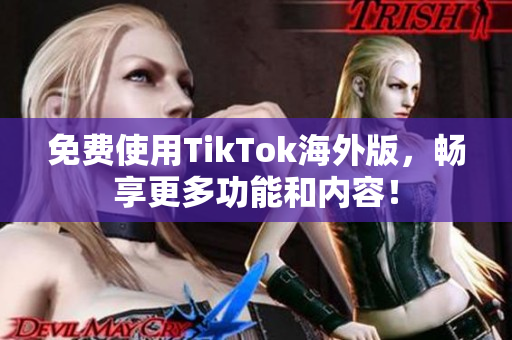 免费使用TikTok海外版，畅享更多功能和内容！