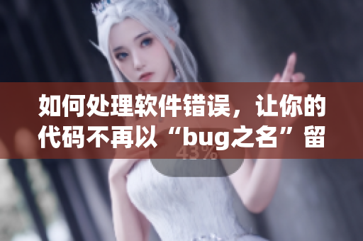 如何处理软件错误，让你的代码不再以“bug之名”留传后人？