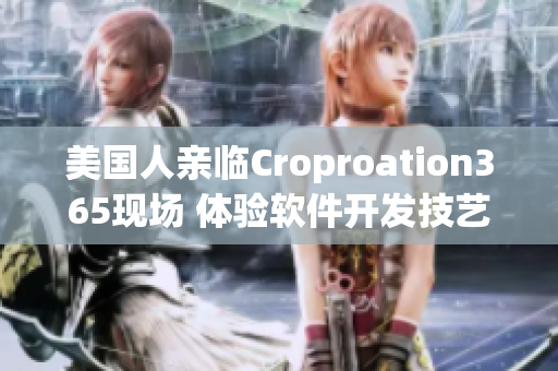 美国人亲临Croproation365现场 体验软件开发技艺