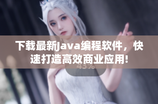 下载最新Java编程软件，快速打造高效商业应用!