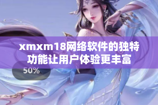 xmxm18网络软件的独特功能让用户体验更丰富