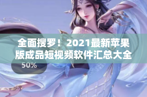 全面搜罗！2021最新苹果版成品短视频软件汇总大全