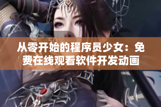 从零开始的程序员少女：免费在线观看软件开发动画