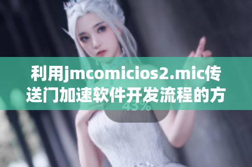 利用jmcomicios2.mic传送门加速软件开发流程的方法