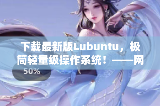 下载最新版Lubuntu，极简轻量级操作系统！——网络软件编辑