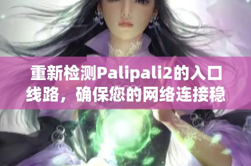 重新检测Palipali2的入口线路，确保您的网络连接稳定