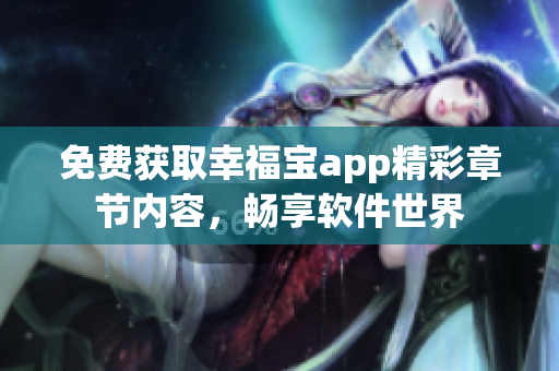 免费获取幸福宝app精彩章节内容，畅享软件世界