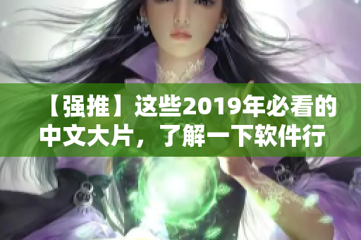 【强推】这些2019年必看的中文大片，了解一下软件行业的黑科技！