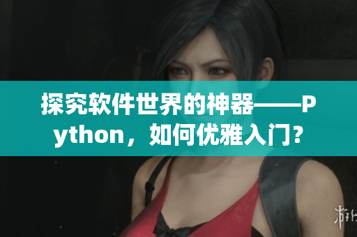 探究软件世界的神器——Python，如何优雅入门？