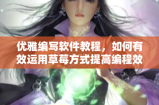 优雅编写软件教程，如何有效运用草莓方式提高编程效率