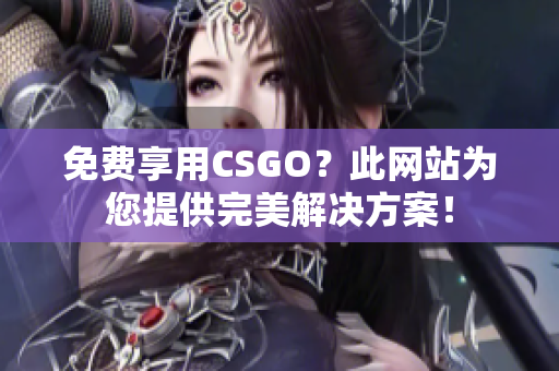 免费享用CSGO？此网站为您提供完美解决方案！