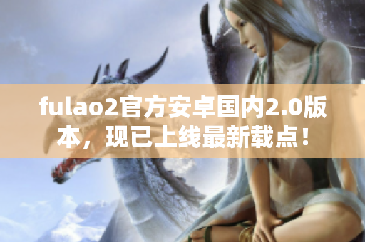 fulao2官方安卓国内2.0版本，现已上线最新载点！